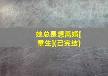 她总是想离婚[重生](已完结)